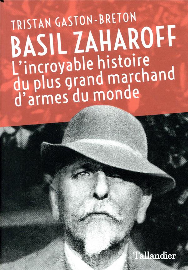 - BASIL ZAHAROFF - L'INCROYABLE HISTOIRE DU PLUS GRAND MARCHAND D'ARMES DU MONDE - BASIL ZAHAROFF - L'INCROYABLE HISTOIRE DU PLUS GRAND MARCHAND D'ARMES DU MONDE